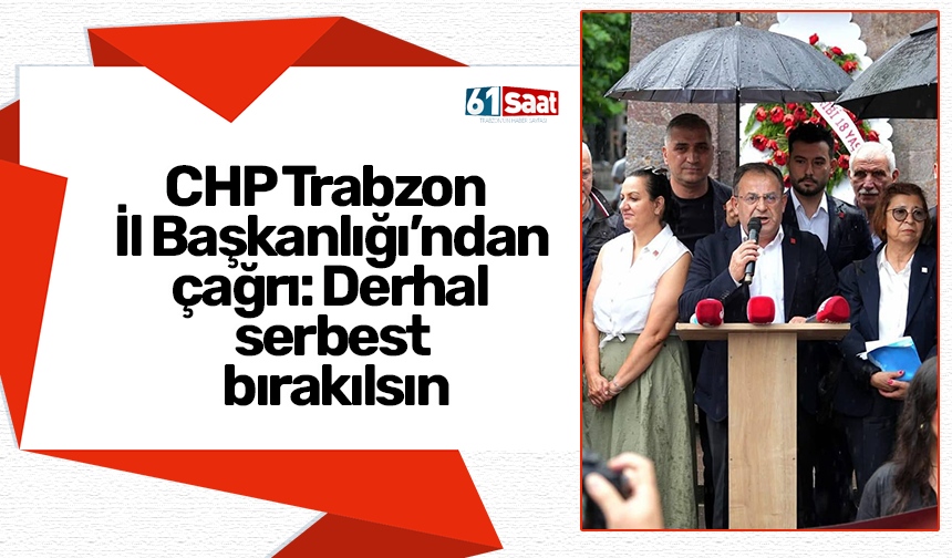 CHP Trabzon  İl Başkanlığı’ndan çağrı: Derhal serbest bırakılsın