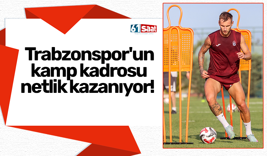 Trabzonspor'un kamp kadrosu netlik kazanıyor!