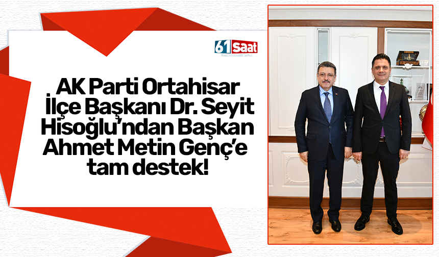 AK Parti Ortahisar İlçe Başkanı Dr. Seyit Hisoğlu’ndan Başkan Ahmet Metin Genç’e tam destek!