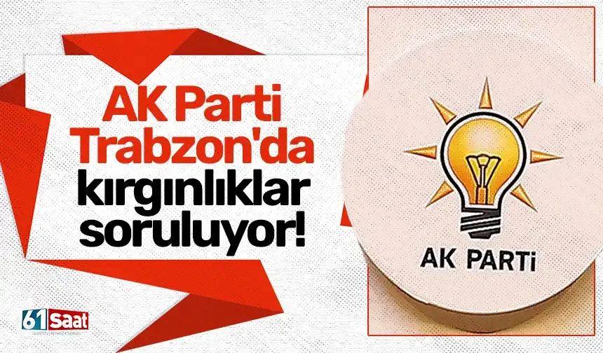 AK Parti Trabzon'da kırgınlıklar soruluyor!