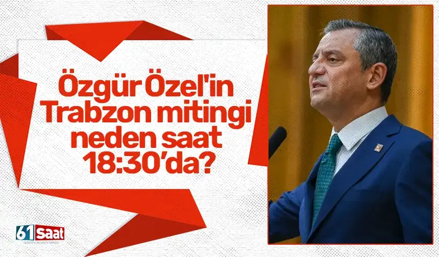 Özgür Özel'in Trabzon mitingi neden saat 18:30'da?