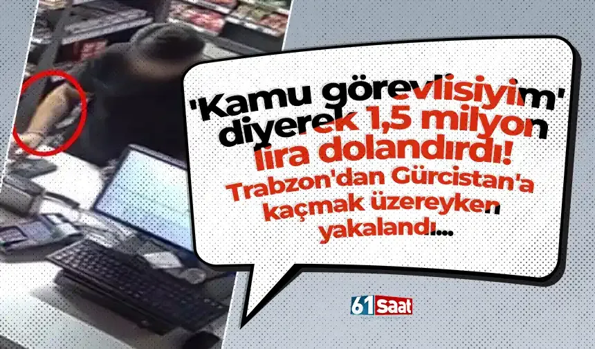 'Kamu görevlisiyim' diyerek 1,5 milyon lira dolandırdı! Trabzon'dan Gürcistan'a kaçmak üzereyken yakalandı...