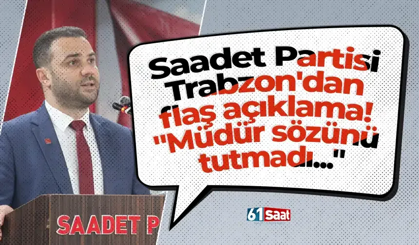 Saadet Partisi Trabzon'dan flaş açıklama! "Müdür sözünü tutmadı..."