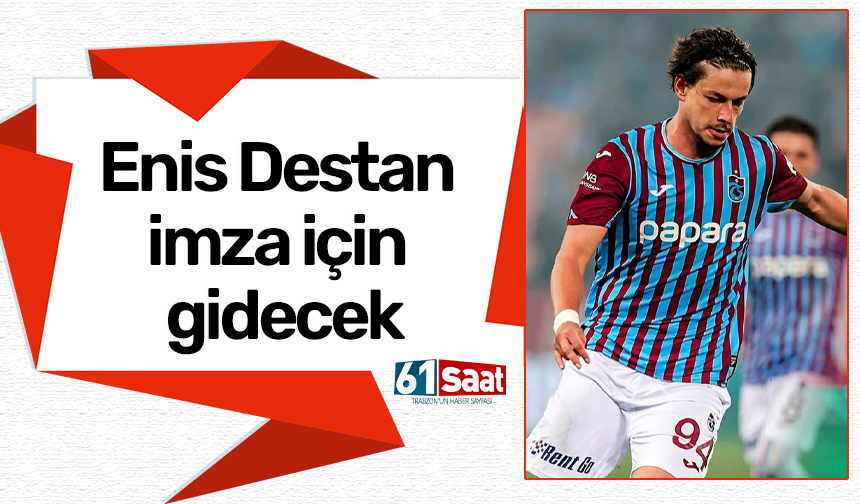 Enis Destan imza için gidecek