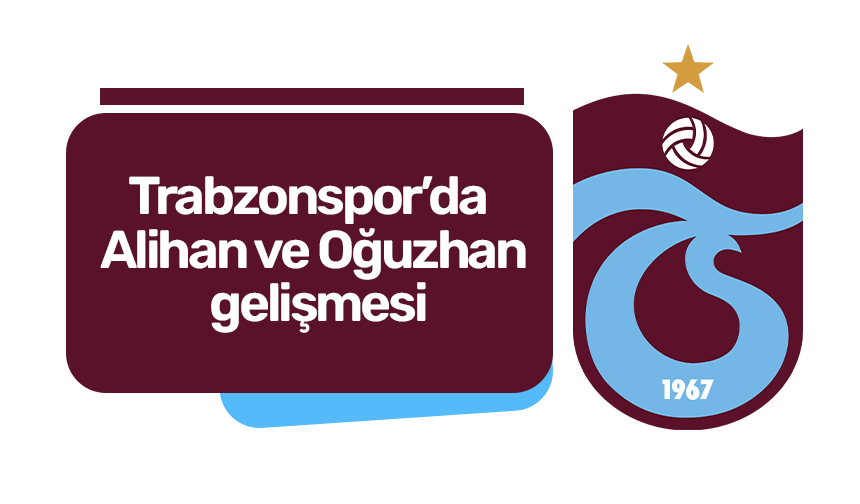 Trabzonspor’da Alihan ve Oğuzhan gelişmesi