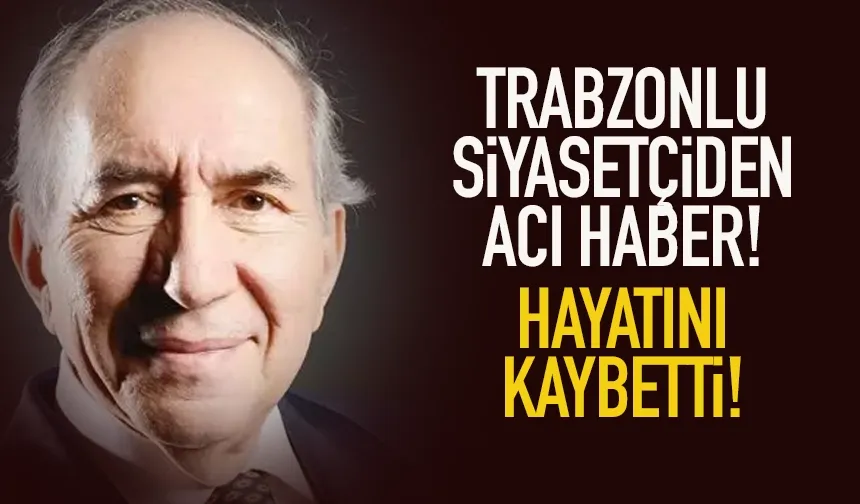 Trabzonlu siyasetçiden acı haber! Hayatını kaybetti...