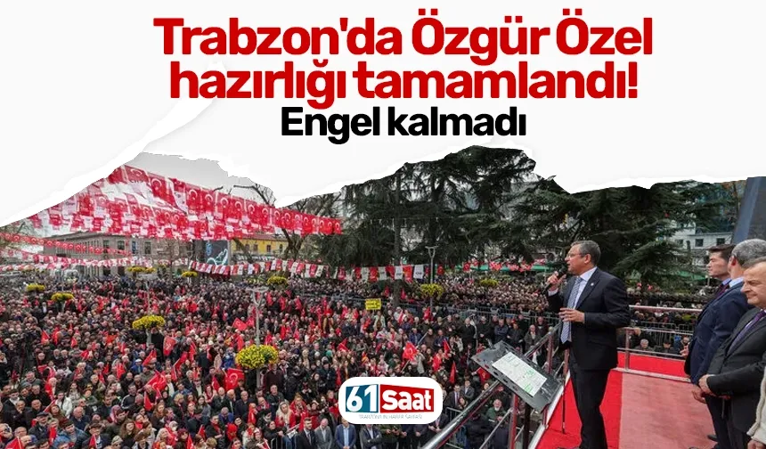 Trabzon'da Özgür Özel hazırlığı tamamlandı! Engel kalmadı