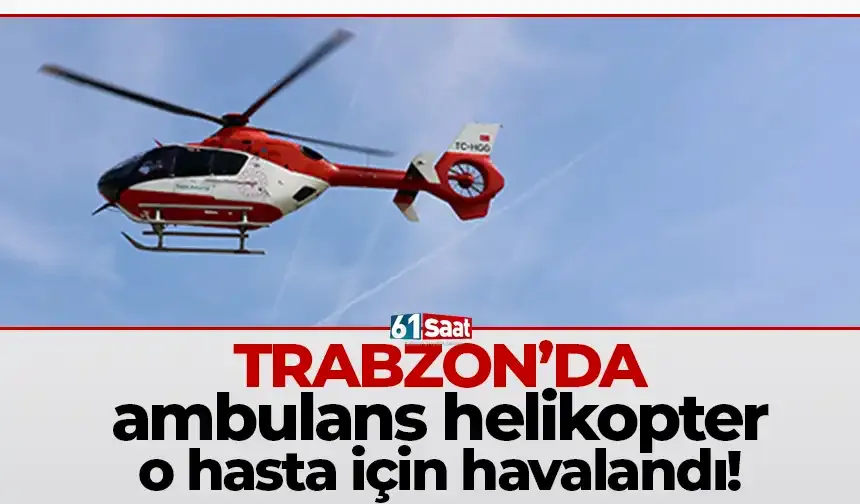Trabzon'da ambulans helikopter o hasta için havalandı!
