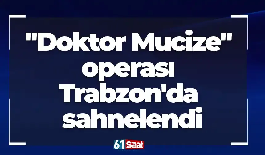 "Doktor Mucize" operası Trabzon'da sahnelendi