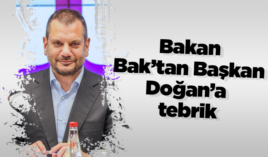 Bakan Bak’tan Başkan Doğan’a tebrik