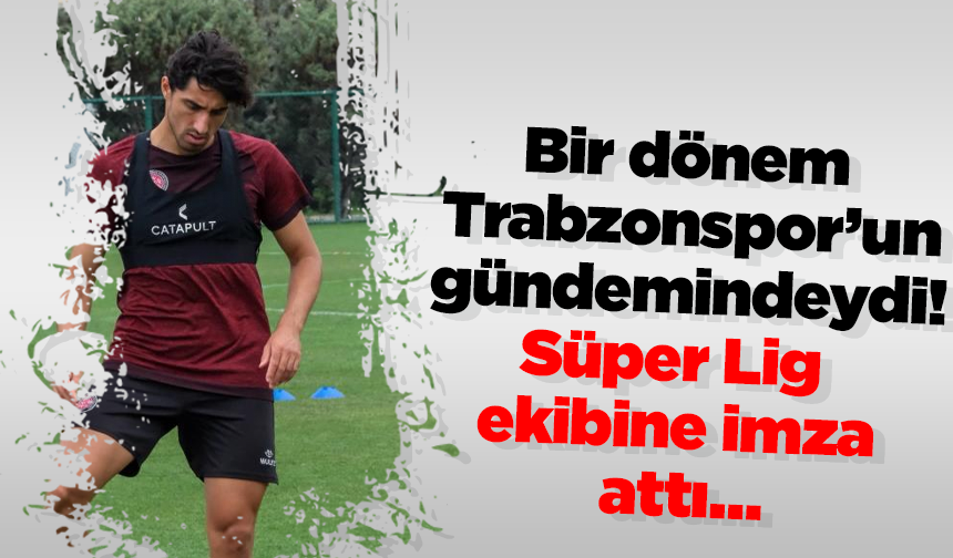 Bir dönem Trabzonspor’un gündemindeydi! Süper Lig ekibine imza attı…