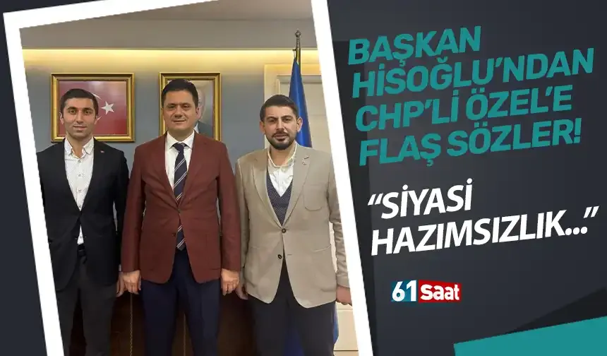 Başkan Hisoğlu'ndan CHP'li Özel'e flaş sözler! "Siyasi hazımsızlık..."