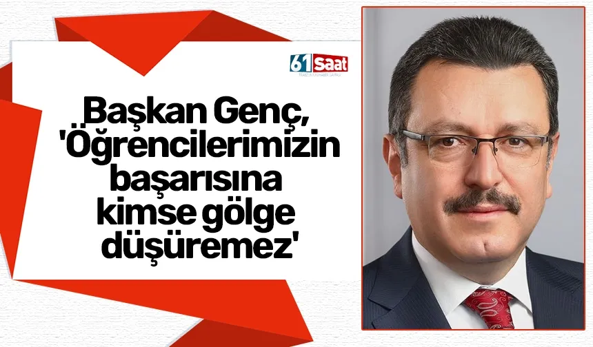 Başkan Genç, 'Öğrencilerimizin başarısına kimse gölge düşüremez'