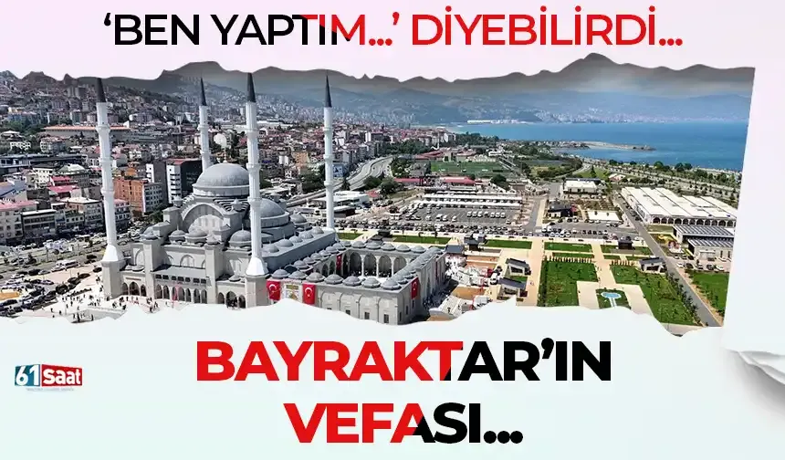 "Ben yaptım..." diyebilirdi! Bayraktar vefası...
