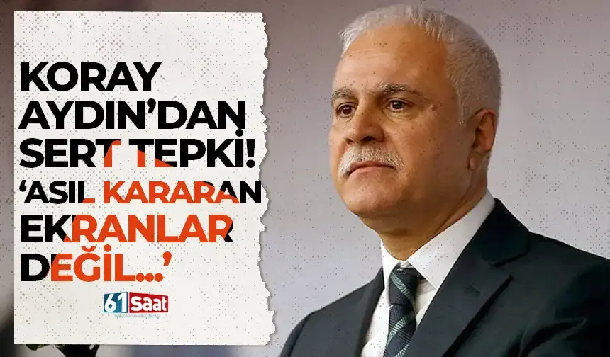 Koray Aydın’dan sert tepki: “Asıl kararan ekranlar değil, demokrasimiz”