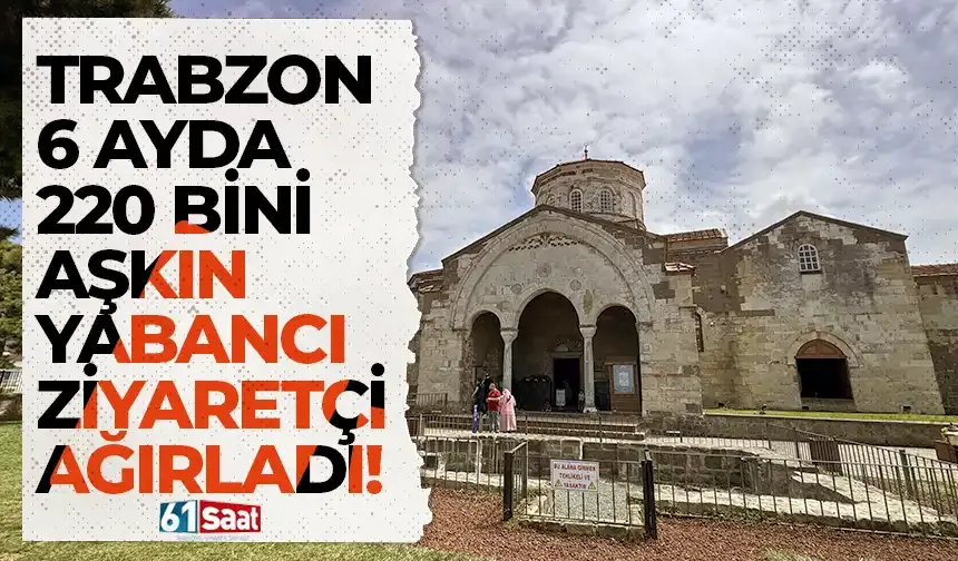 Trabzon 6 ayda 220 bini aşkın yabancı ziyaretçi ağırladı