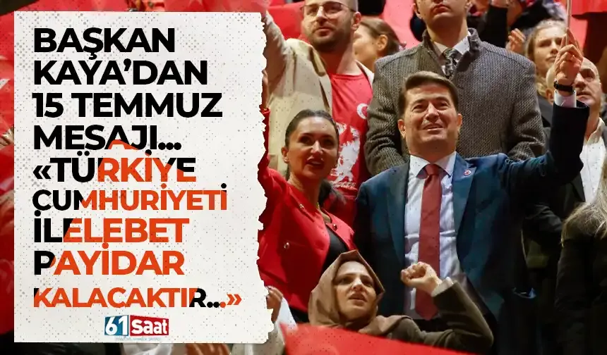 Başkan Kaya'dan 15 Temmuz mesajı! "Türkiye Cumhuriyeti ilelebet payidar kalacaktır..."