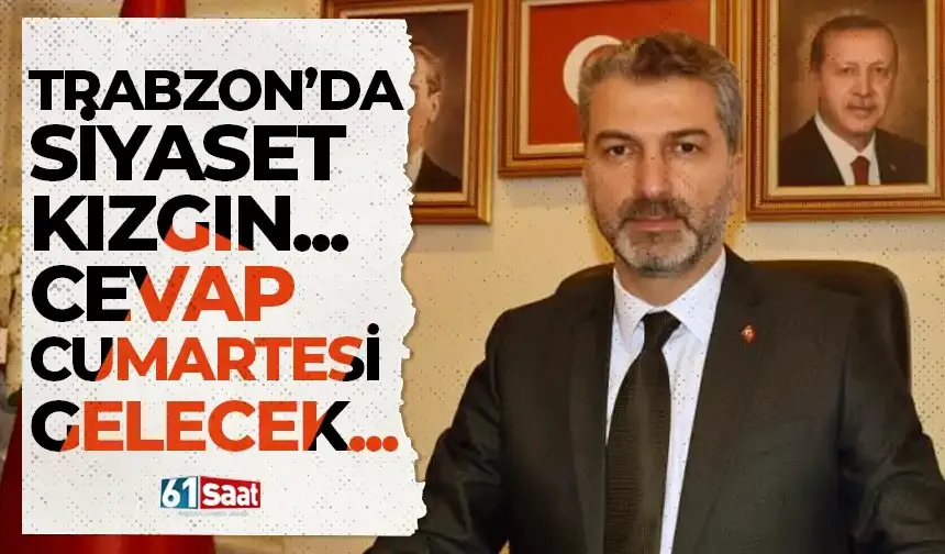 Trabzon'da siyaset kızgın... Cevap cumartesi günü gelecek...