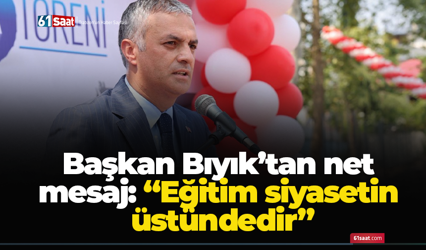 Başkan Bıyık’tan net mesaj: “Eğitim siyasetin üstündedir”