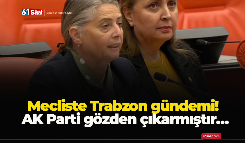 Mecliste Trabzon gündemi! AK Parti gözden çıkarmıştır…