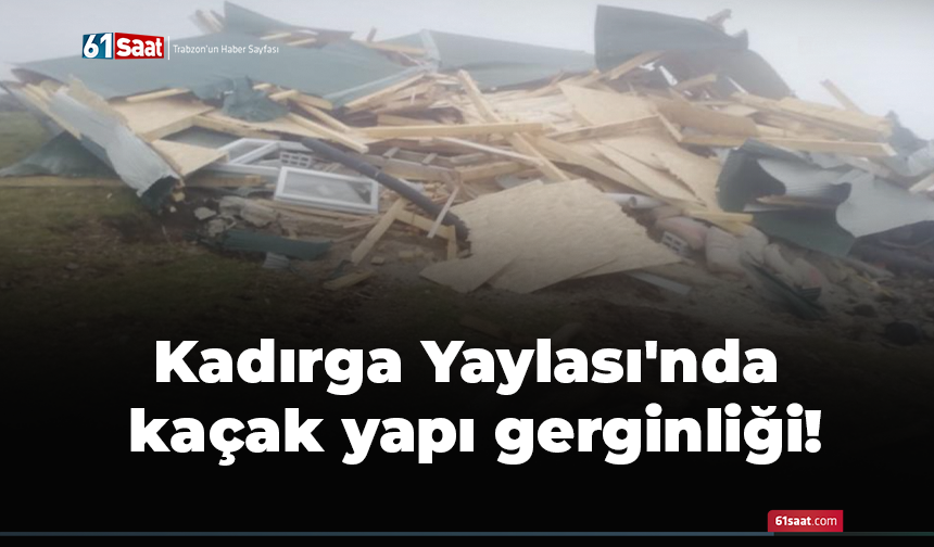 Kadırga Yaylası'nda kaçak yapı gerginliği!