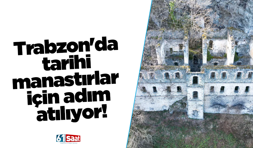 Trabzon'da tarihi manastırlar için adım atılıyor!