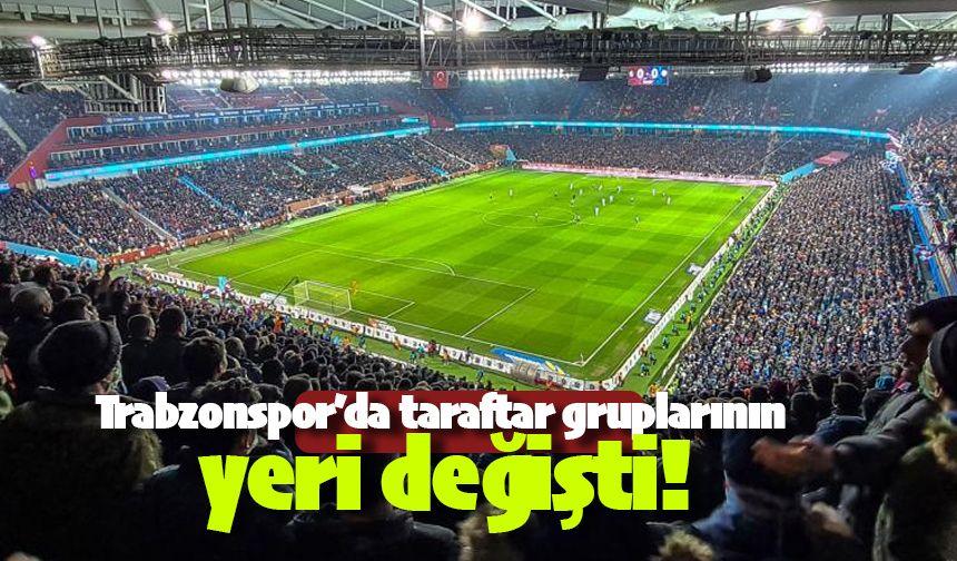 Trabzonspor'da taraftar gruplarının yeri değişiyor!