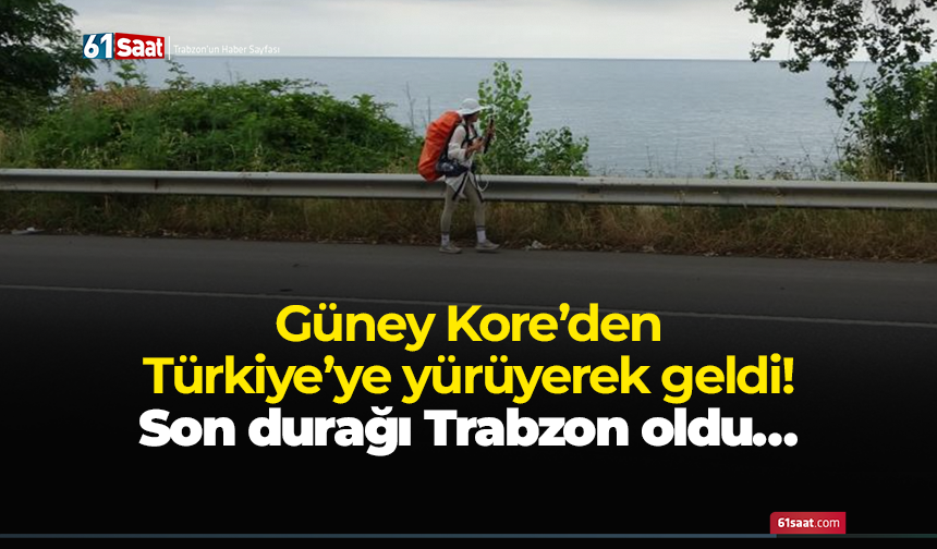 Güney Kore’den Türkiye’ye yürüyerek geldi! Son durağı Trabzon oldu…