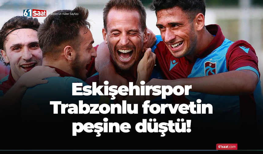 Eskişehirspor Trabzonlu forvetin peşinde!