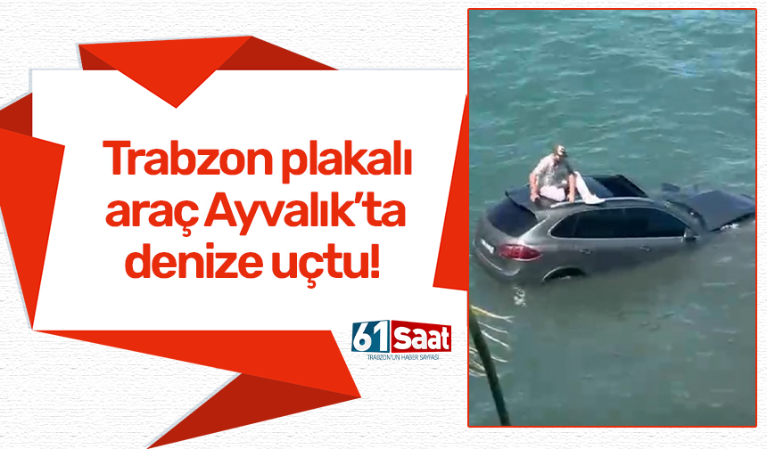 Trabzon plakalı araç Ayvalık’ra denize uçtu!