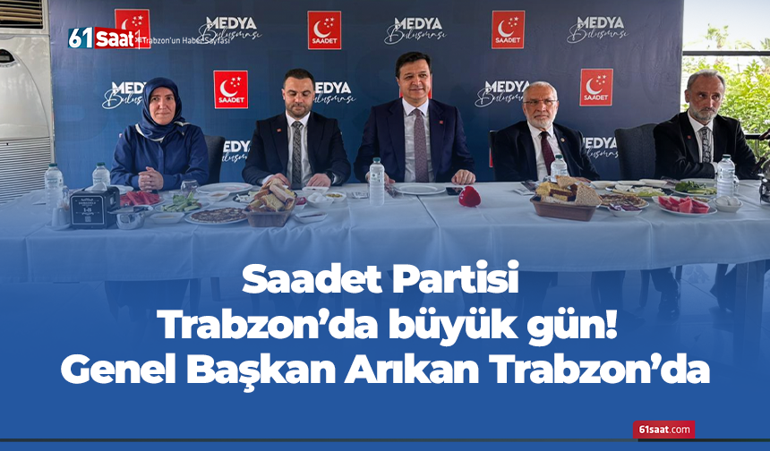 Saadet Partisi Trabzon’da büyük gün! Genel Başkan Arıkan Trabzon’da