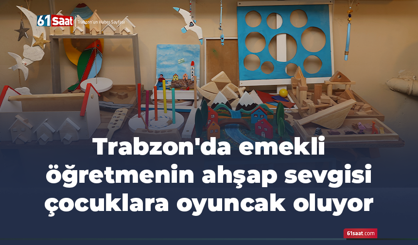 Trabzon'da emekli öğretmenin ahşap sevgisi çocuklara oyuncak oluyor