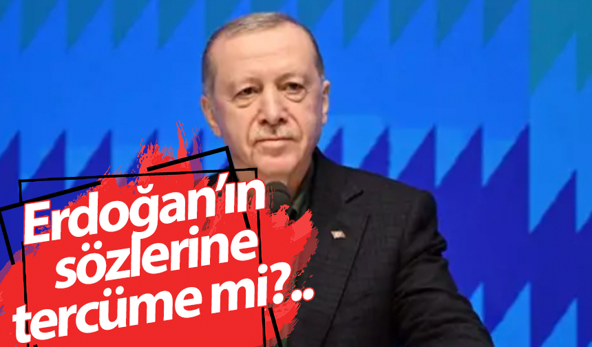 Erdoğan’ın sözlerine tercüme mi?..