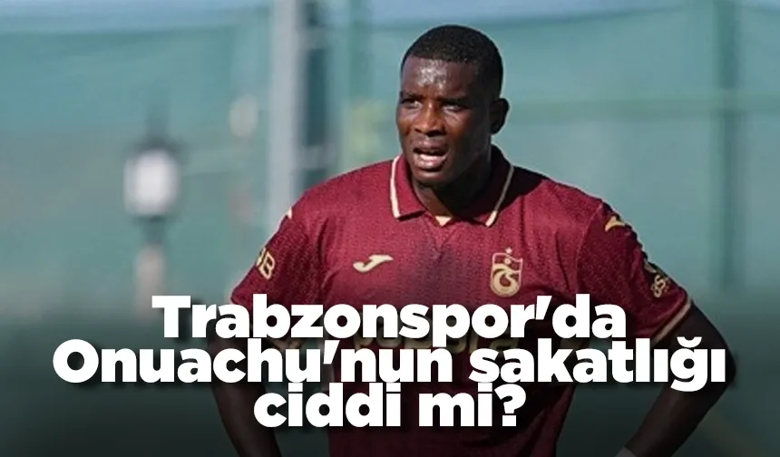 Trabzonspor'da Onuachu'nun sakatlığı ciddi mi?