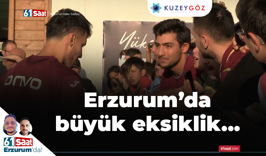 Erzurum'da büyük eksiklik