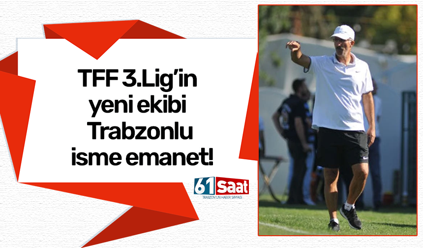 TFF 3.Lig’in yeni ekibi Trabzonlu isme emanet!