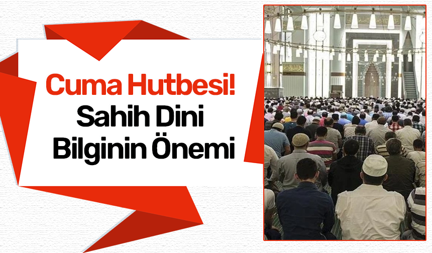Cuma Hutbesi! Sahih Dini Bilginin Önemi