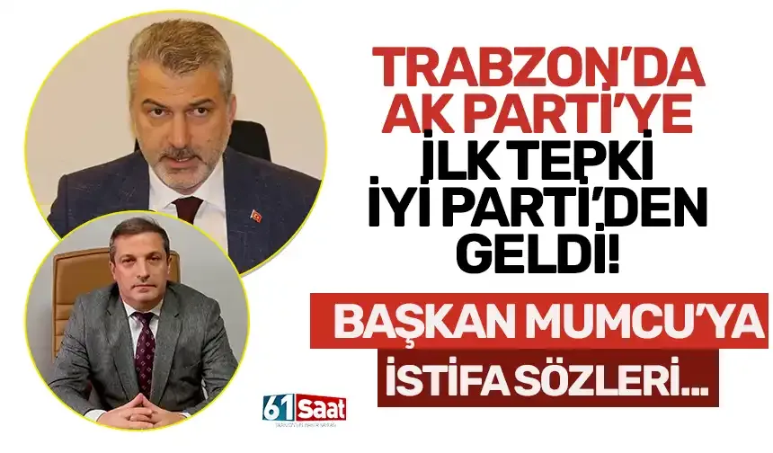 Trabzon'da AK Parti'ye ilk tepki İYİ Parti'den geldi! "Başkan Mumcu'yu istifaya davet ediyorum..."