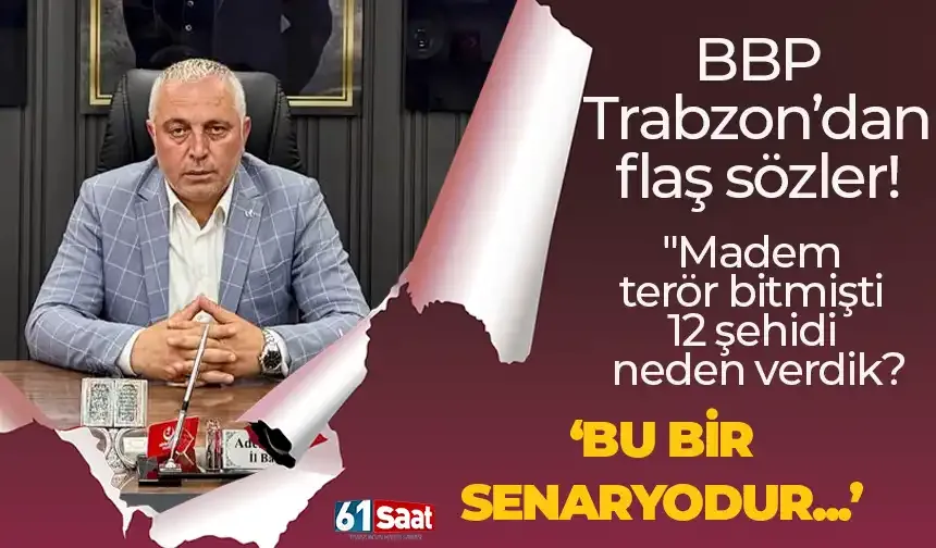 BBP Trabzon'dan flaş açıklama! "Madem terör bitmişti 12 şehidi neden verdik? BU BİR SENARYODUR..."