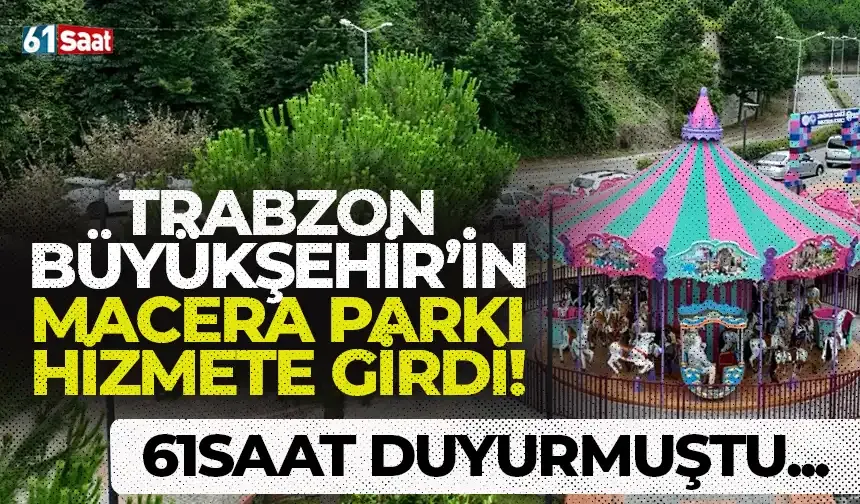 61saat duyurmuştu! Trabzon Büyükşehir'in eğlence ve macera parkı hizmete girdi...