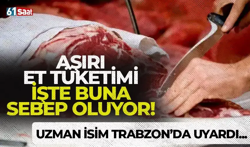 Aşırı et tüketimi işte buna sebep oluyor! Trabzon'da uzman isimden dikkat çeken açıklamalar...
