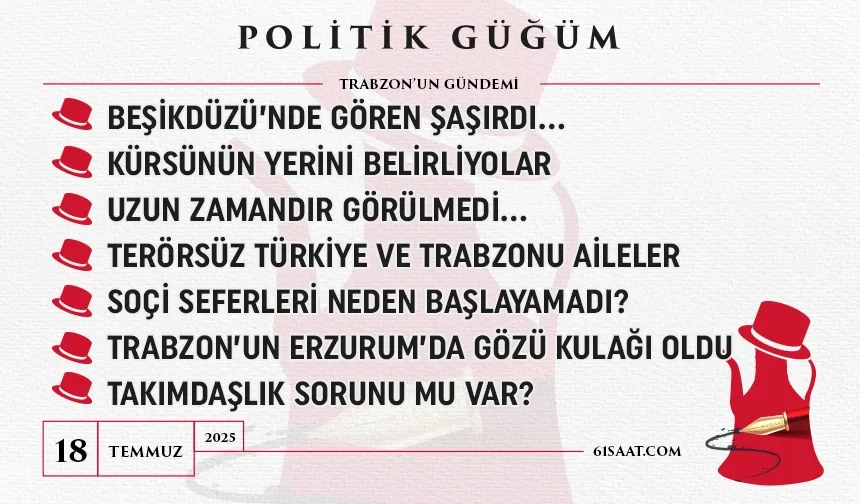 Politik Güğüm - 18 Temmuz 2025