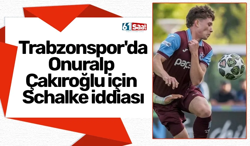 Trabzonspor'da Onuralp Çakıroğlu için Schalke iddiası