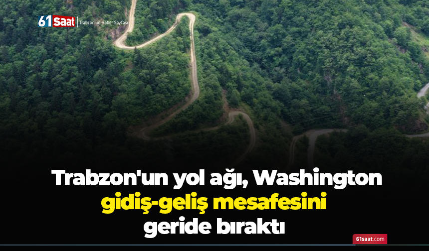 Trabzon'un yol ağı, Washington gidiş-geliş mesafesini geride bıraktı