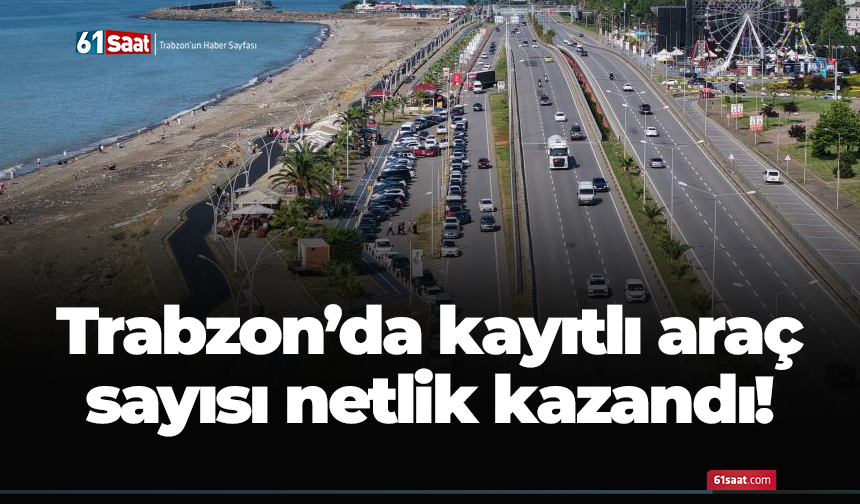 Trabzon’da kayıtlı araç sayısı netlik kazandı!