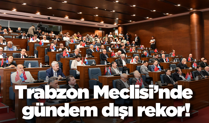 Trabzon Meclisi’nde gündem dışı rekor!