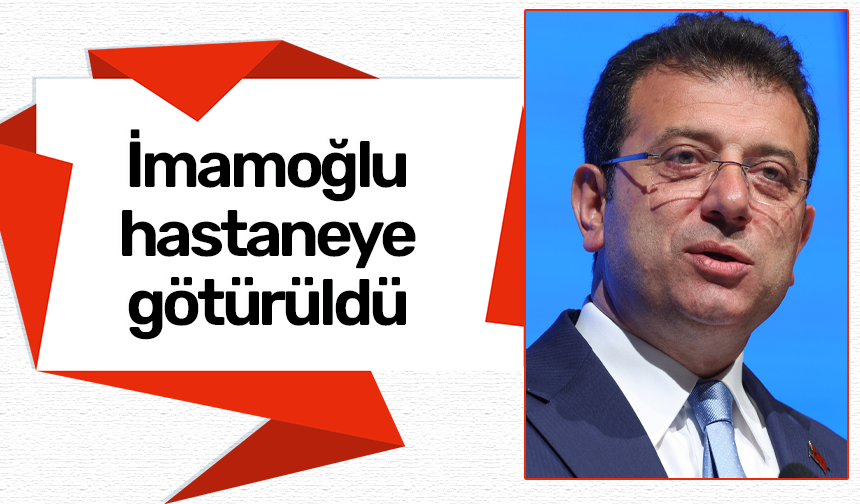 Ekrem İmamoğlu hastaneye götürüldü!