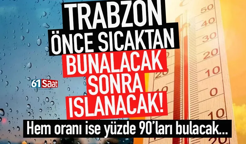 Trabzon önce sıcaktan bunalacak, sonra ıslanacak...