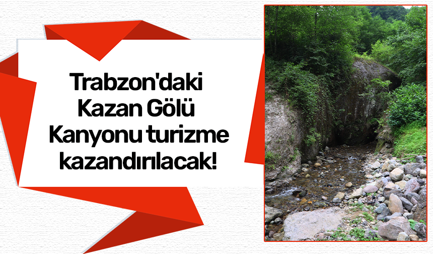 Trabzon'daki Kazan Gölü Kanyonu turizme kazandırılacak!