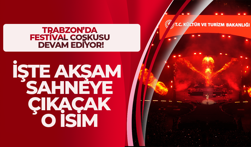 Trabzon'da festival coşkusu devam ediyor! İşte akşam sahneye çıkacak o isim